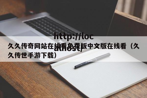 久久传奇网站在线看免费版中文版在线看(久久传世手游下载)
