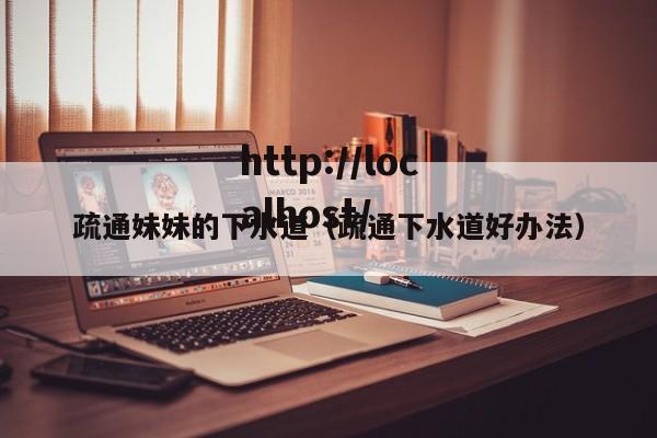 疏通妹妹的下水道(疏通下水道好办法)