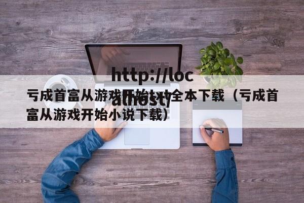 亏成首富从游戏开始txt全本下载(亏成首富从游戏开始小说下载)